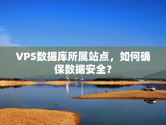 VPS数据库所属站点，如何确保数据安全？