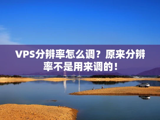 VPS分辨率怎么调？原来分辨率不是用来调的！
