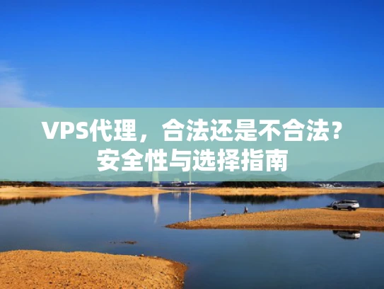 VPS代理，合法还是不合法？安全性与选择指南