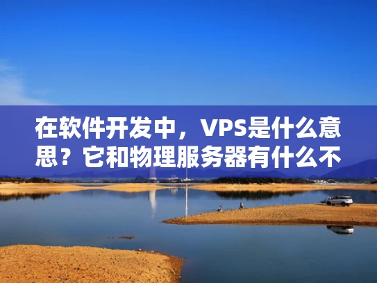 在软件开发中，VPS是什么意思？它和物理服务器有什么不同？