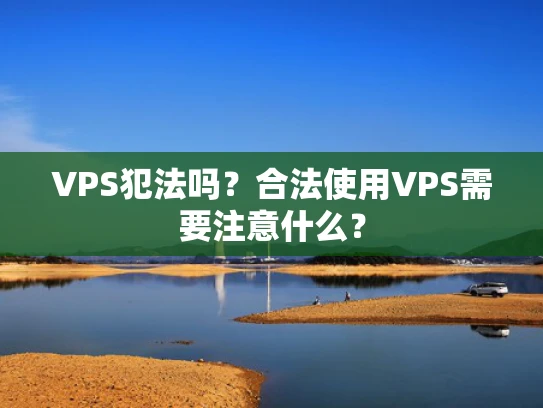 VPS犯法吗？合法使用VPS需要注意什么？