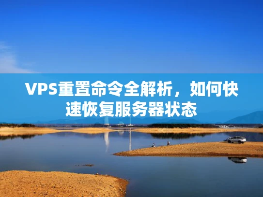 VPS重置命令全解析，如何快速恢复服务器状态