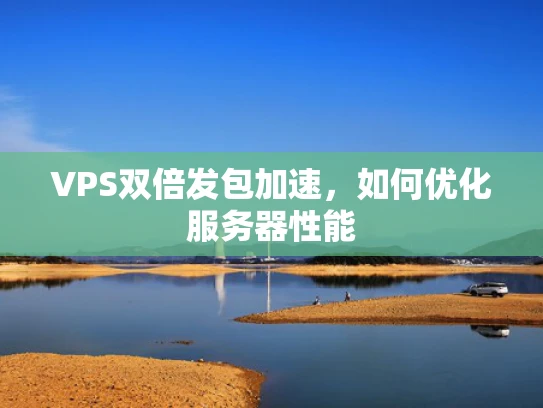 VPS双倍发包加速，如何优化服务器性能