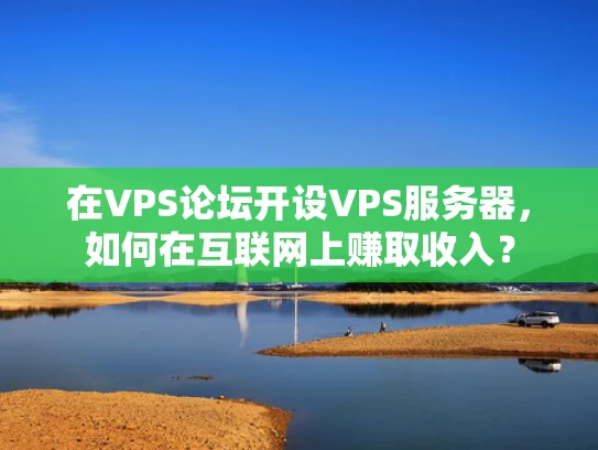 在VPS论坛开设VPS服务器，如何在互联网上赚取收入？