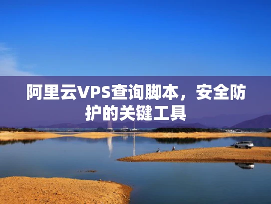 阿里云VPS查询脚本，安全防护的关键工具