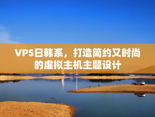 VPS日韩系，打造简约又时尚的虚拟主机主题设计