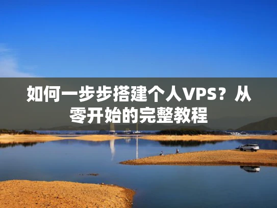 如何一步步搭建个人VPS？从零开始的完整教程