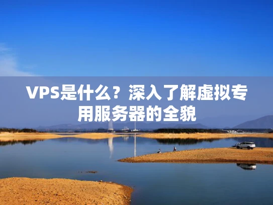 VPS是什么？深入了解虚拟专用服务器的全貌