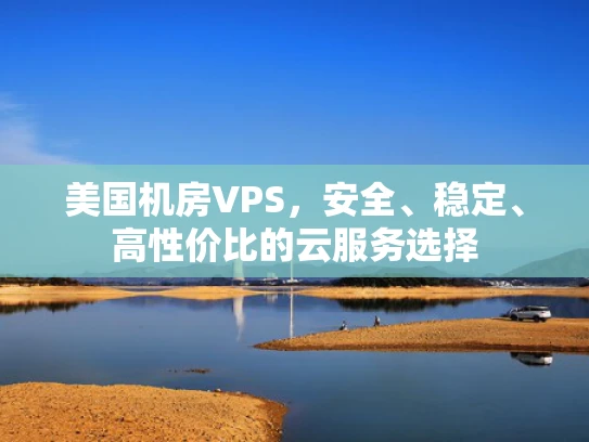 美国机房VPS，安全、稳定、高性价比的云服务选择