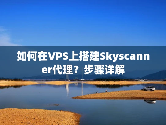 如何在VPS上搭建Skyscanner代理？步骤详解