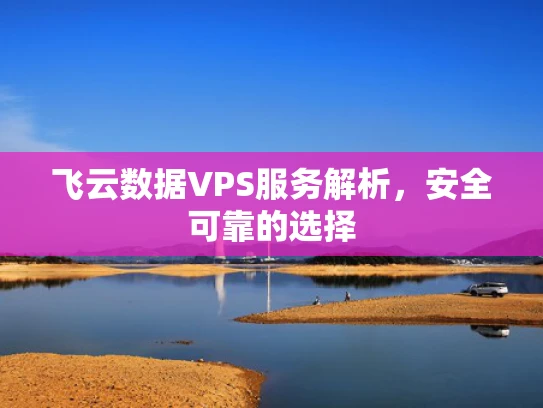 飞云数据VPS服务解析，安全可靠的选择