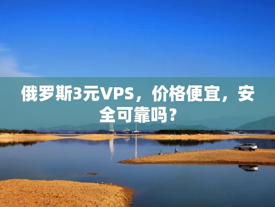 俄罗斯3元VPS，价格便宜，安全可靠吗？