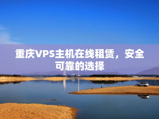 重庆VPS主机在线租赁，安全可靠的选择