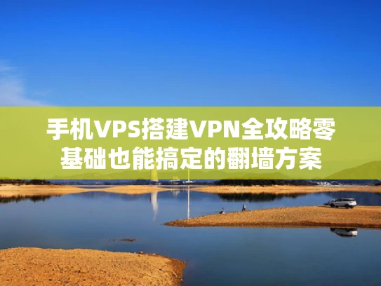 手机VPS搭建VPN全攻略零基础也能搞定的翻墙方案