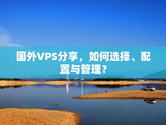 国外VPS分享，如何选择、配置与管理？
