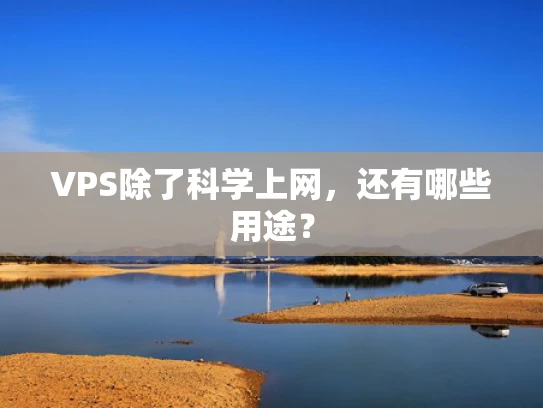 VPS除了科学上网，还有哪些用途？