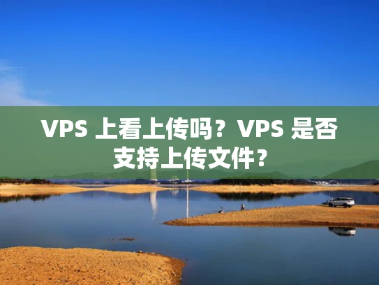 VPS 上看上传吗？VPS 是否支持上传文件？