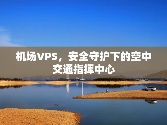 机场VPS，安全守护下的空中交通指挥中心