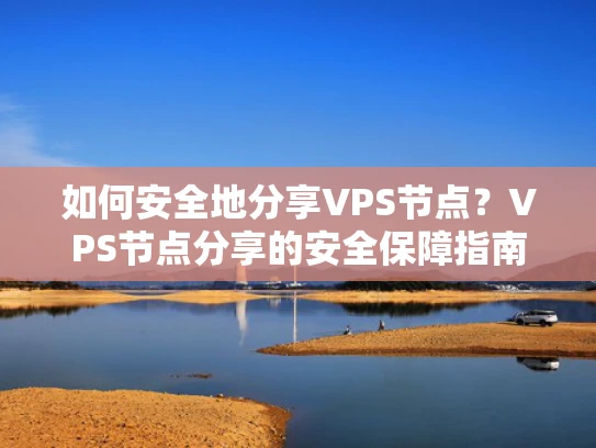如何安全地分享VPS节点？VPS节点分享的安全保障指南