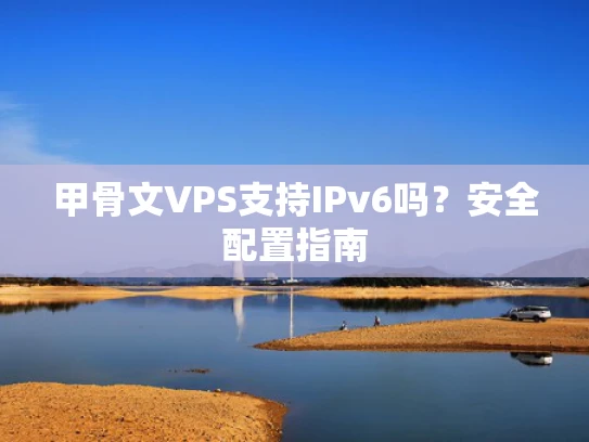 甲骨文VPS支持IPv6吗？安全配置指南