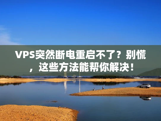 VPS突然断电重启不了？别慌，这些方法能帮你解决！