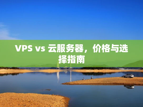 VPS vs 云服务器，价格与选择指南