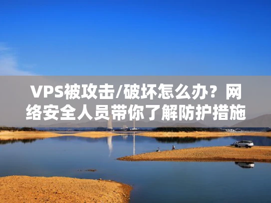 VPS被攻击/破坏怎么办？网络安全人员带你了解防护措施
