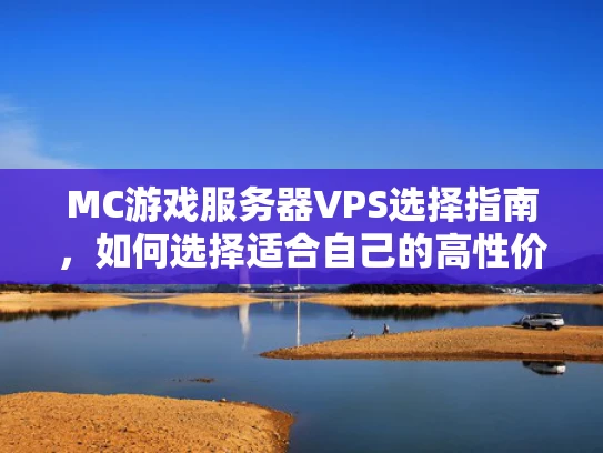 MC游戏服务器VPS选择指南，如何选择适合自己的高性价比配置？