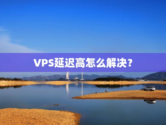 VPS延迟高怎么解决？