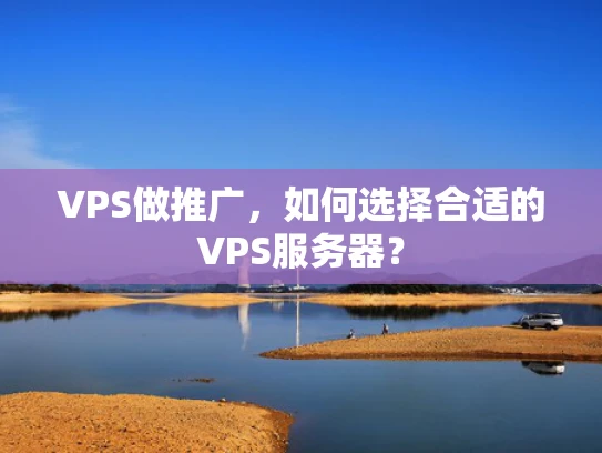 VPS做推广，如何选择合适的VPS服务器？