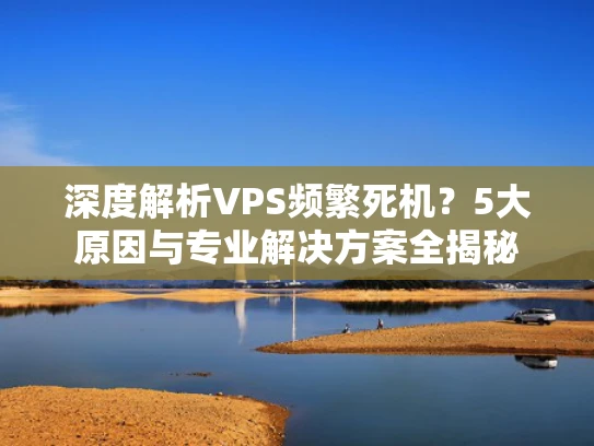 深度解析VPS频繁死机？5大原因与专业解决方案全揭秘