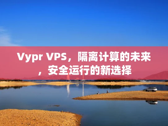 Vypr VPS，隔离计算的未来，安全运行的新选择