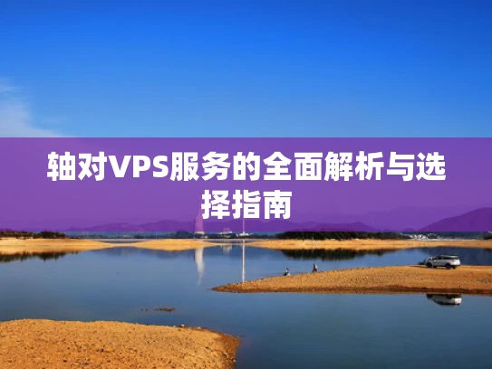 轴对VPS服务的全面解析与选择指南