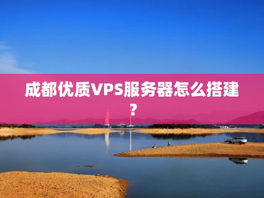 成都优质VPS服务器怎么搭建？