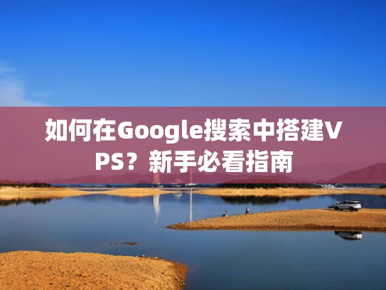 如何在Google搜索中搭建VPS？新手必看指南