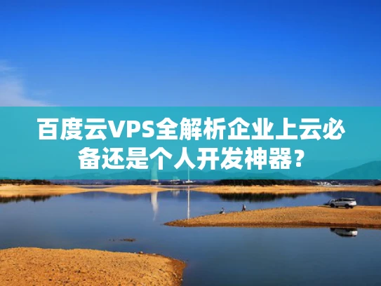 百度云VPS全解析企业上云必备还是个人开发神器？