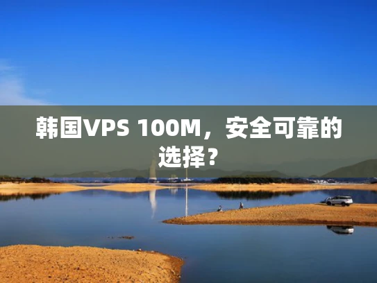 韩国VPS 100M，安全可靠的选择？