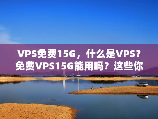 VPS免费15G，什么是VPS？免费VPS15G能用吗？这些你得知道！