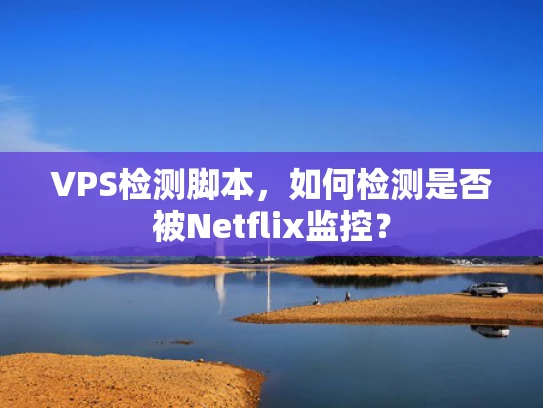 VPS检测脚本，如何检测是否被Netflix监控？