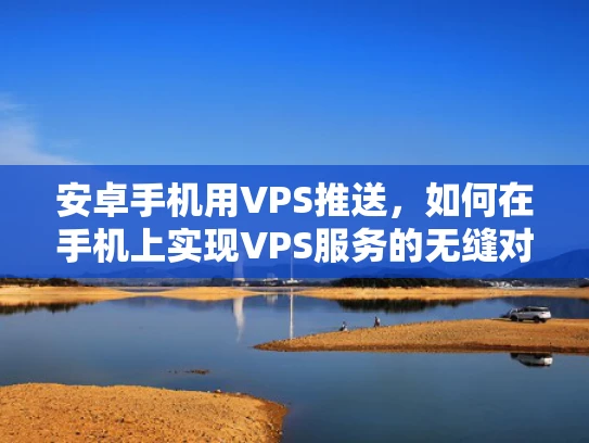 安卓手机用VPS推送，如何在手机上实现VPS服务的无缝对接