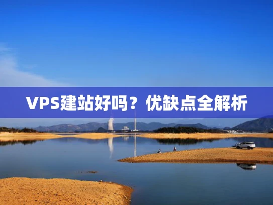 VPS建站好吗？优缺点全解析