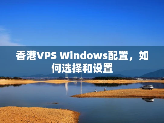 香港VPS Windows配置，如何选择和设置