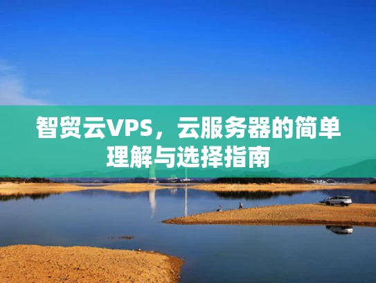 智贸云VPS，云服务器的简单理解与选择指南