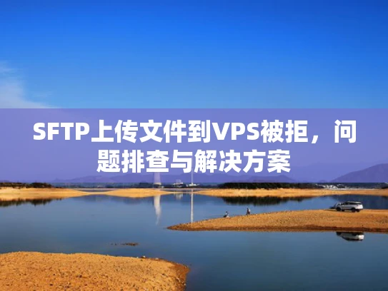 SFTP上传文件到VPS被拒，问题排查与解决方案