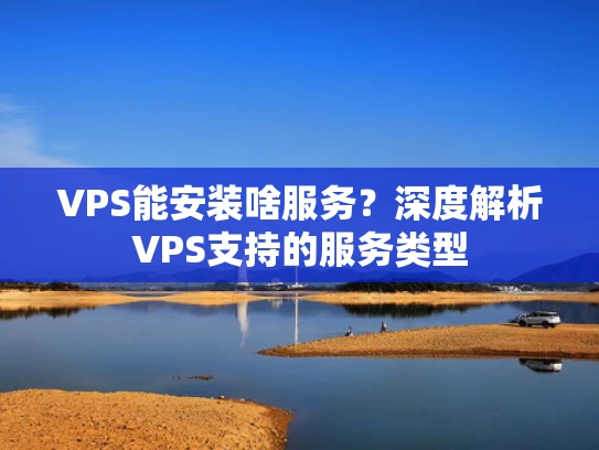 VPS能安装啥服务？深度解析VPS支持的服务类型