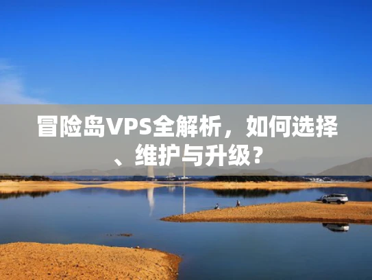 冒险岛VPS全解析，如何选择、维护与升级？