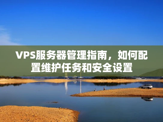 VPS服务器管理指南，如何配置维护任务和安全设置