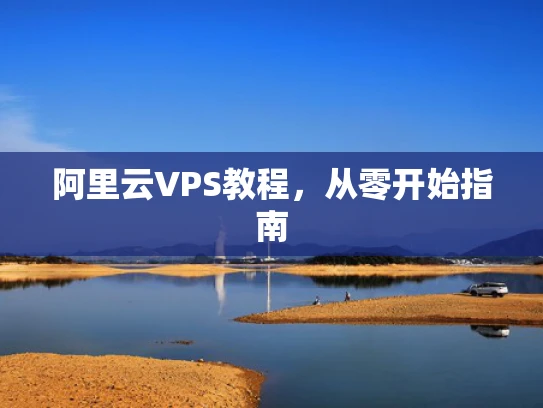 阿里云VPS教程，从零开始指南