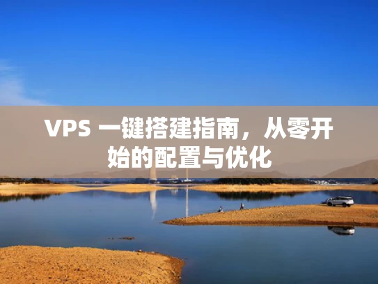 VPS 一键搭建指南，从零开始的配置与优化