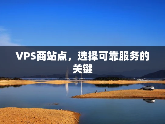 VPS商站点，选择可靠服务的关键